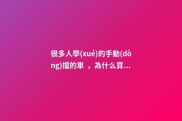 很多人學(xué)的手動(dòng)擋的車，為什么買的確是自動(dòng)擋？